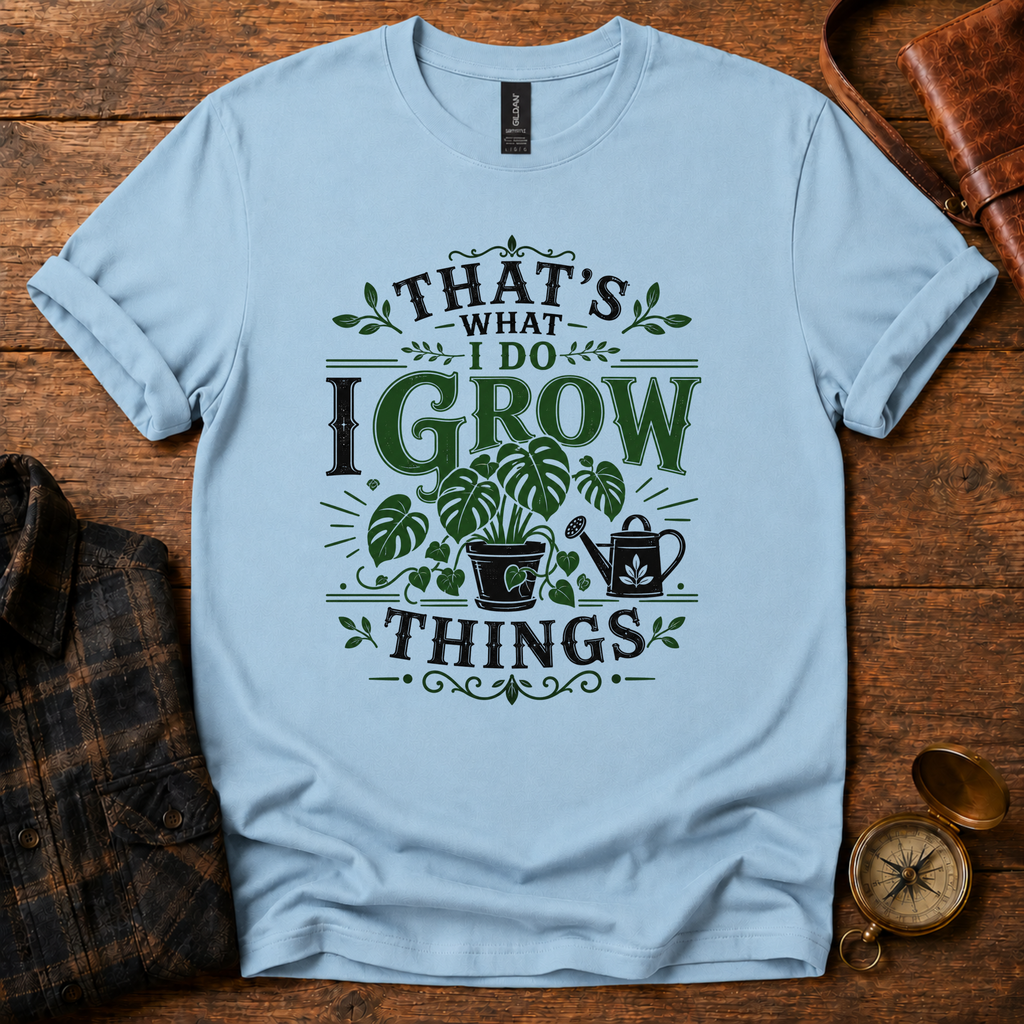 That’s What I Do, I Grow Things T-Shirt