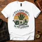 It's a Good Day to Pot Around T-Shirt
